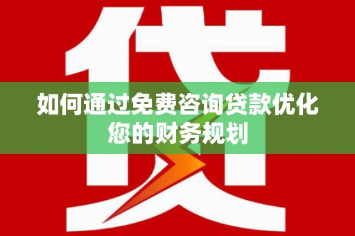 临海如何通过免费咨询贷款优化您的财务规划
