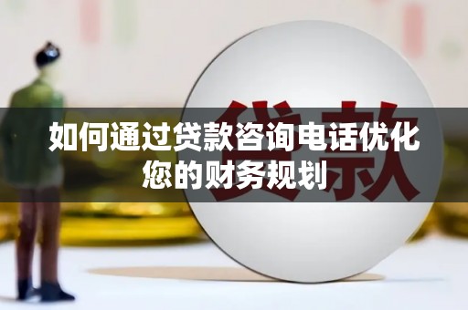 临海如何通过贷款咨询电话优化您的财务规划