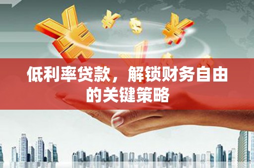 临海低利率贷款，解锁财务自由的关键策略