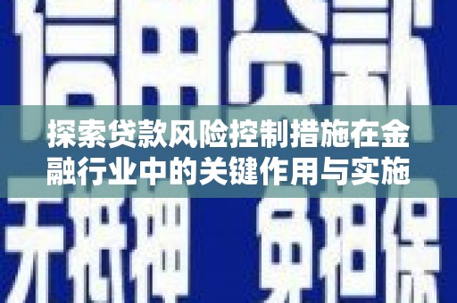 临海探索贷款风险控制措施在金融行业中的关键作用与实施策略
