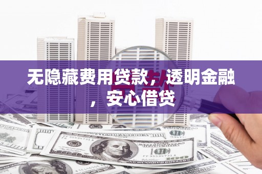 临海无隐藏费用贷款，透明金融，安心借贷