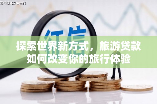 临海探索世界新方式，旅游贷款如何改变你的旅行体验