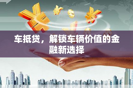 临海车抵贷，解锁车辆价值的金融新选择
