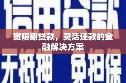 临海宽限期贷款，灵活还款的金融解决方案
