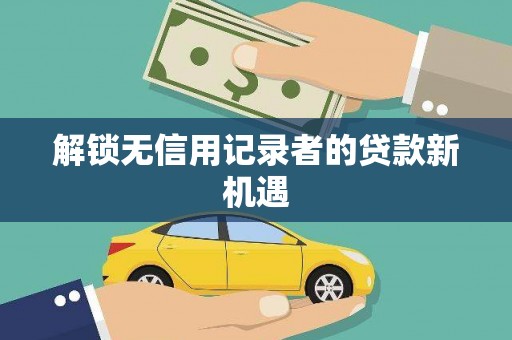 临海解锁无信用记录者的贷款新机遇