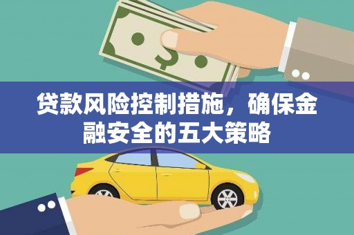 临海贷款风险控制措施，确保金融安全的五大策略