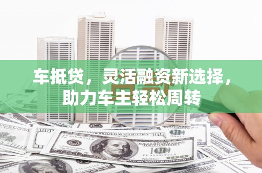 临海车抵贷，灵活融资新选择，助力车主轻松周转