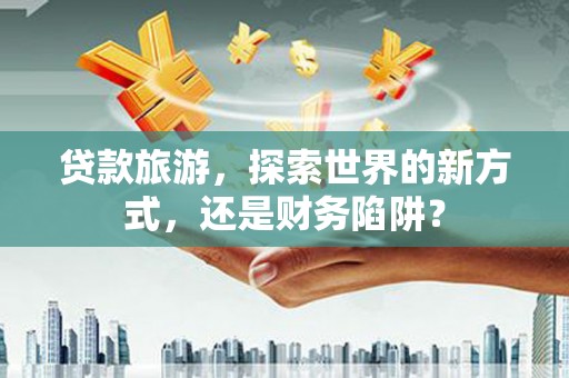 临海贷款旅游，探索世界的新方式，还是财务陷阱？