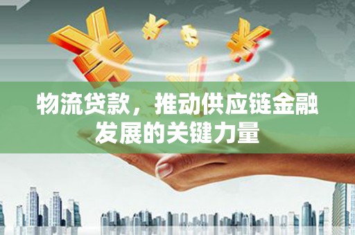 临海物流贷款，推动供应链金融发展的关键力量