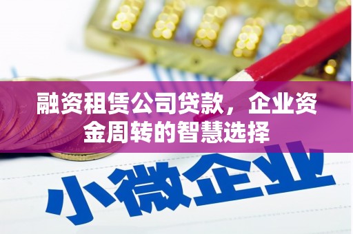 临海融资租赁公司贷款，企业资金周转的智慧选择