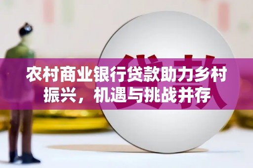 临海农村商业银行贷款助力乡村振兴，机遇与挑战并存