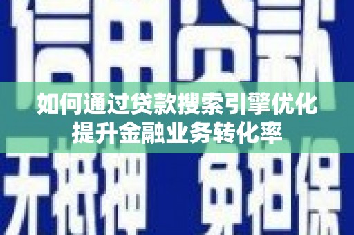 临海如何通过贷款搜索引擎优化提升金融业务转化率