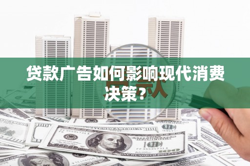 临海贷款广告如何影响现代消费决策？