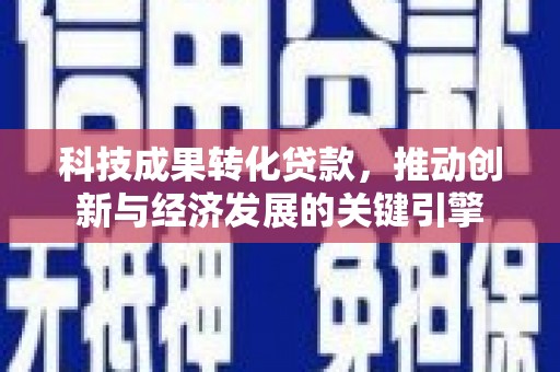 临海科技成果转化贷款，推动创新与经济发展的关键引擎