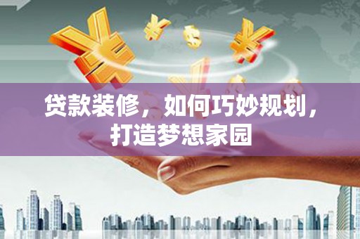 临海贷款装修，如何巧妙规划，打造梦想家园