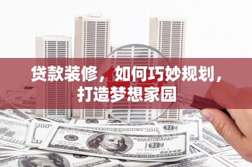 临海贷款装修，如何巧妙规划，打造梦想家园