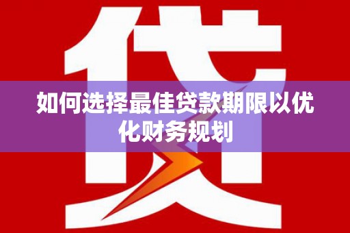 临海如何选择最佳贷款期限以优化财务规划