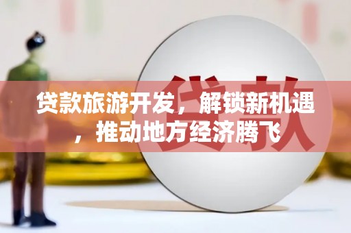 临海贷款旅游开发，解锁新机遇，推动地方经济腾飞