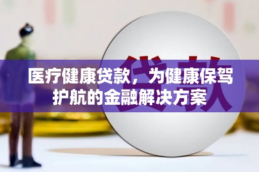 临海医疗健康贷款，为健康保驾护航的金融解决方案