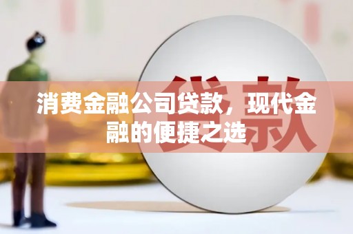 临海消费金融公司贷款，现代金融的便捷之选
