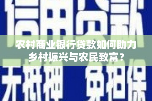 临海农村商业银行贷款如何助力乡村振兴与农民致富？