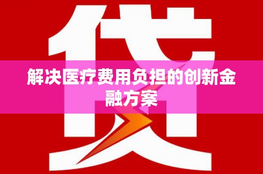 临海解决医疗费用负担的创新金融方案
