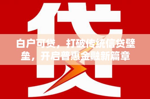 临海白户可贷，打破传统信贷壁垒，开启普惠金融新篇章