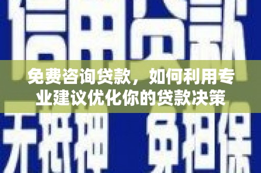 临海免费咨询贷款，如何利用专业建议优化你的贷款决策