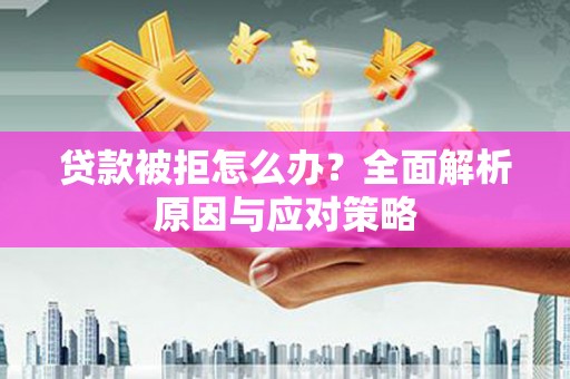 临海贷款被拒怎么办？全面解析原因与应对策略
