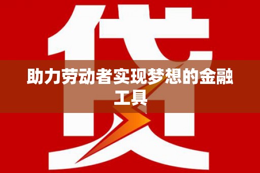 临海助力劳动者实现梦想的金融工具