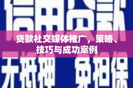 临海贷款社交媒体推广，策略、技巧与成功案例