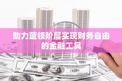 临海助力蓝领阶层实现财务自由的金融工具