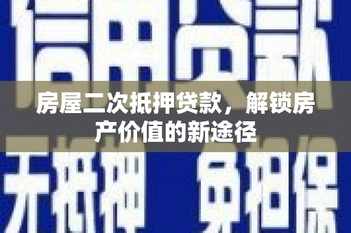 临海房屋二次抵押贷款，解锁房产价值的新途径