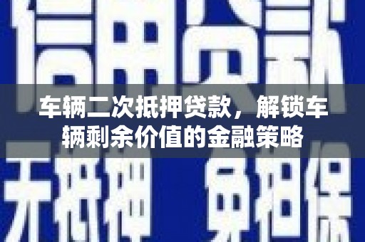 临海车辆二次抵押贷款，解锁车辆剩余价值的金融策略